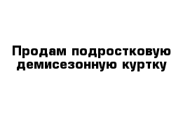 Продам подростковую демисезонную куртку